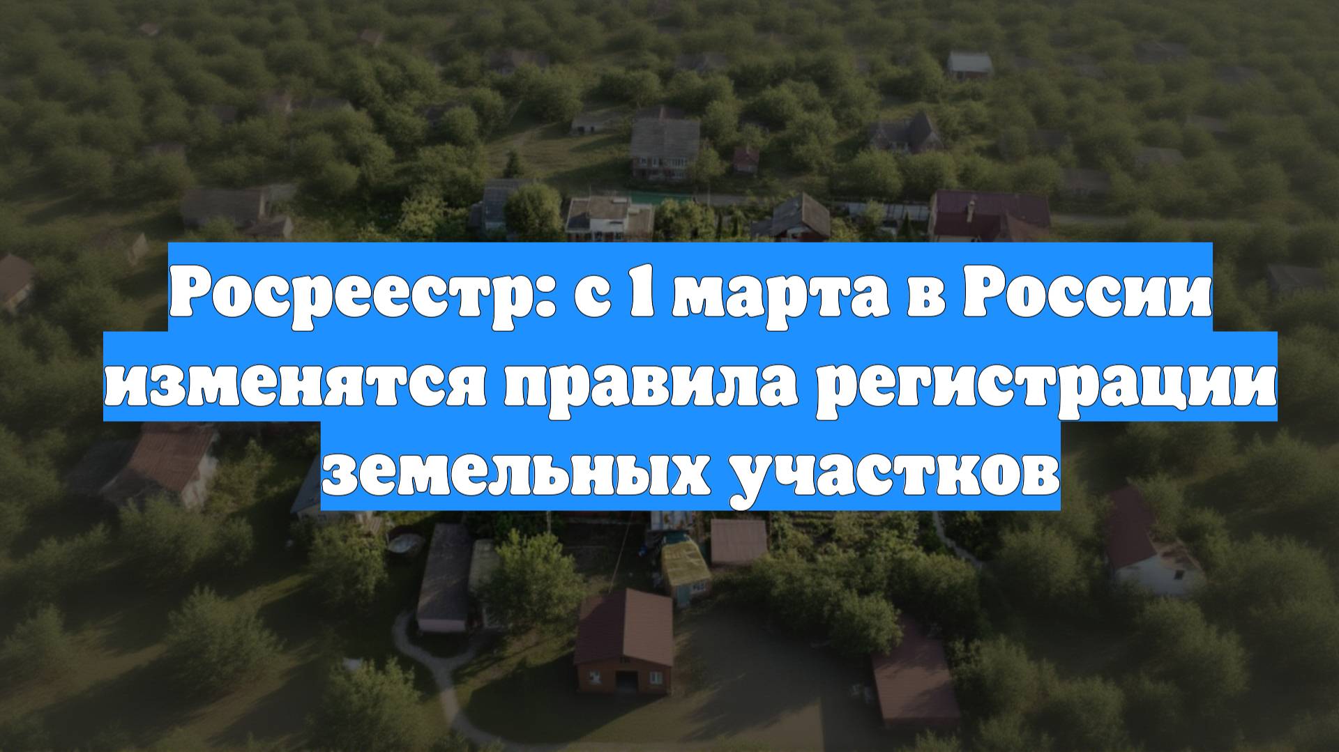Росреестр: с 1 марта в России изменятся правила регистрации земельных участков