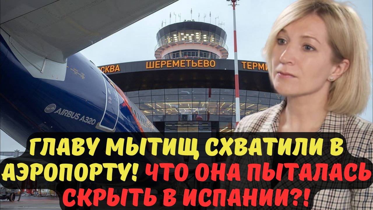ИСПАНИЯ ОТМЕНЯЕТСЯ! ГЛАВУ МЫТИЩ ЗАДЕРЖАЛИ В ШЕРЕМЕТЬЕВО! КТО СТОИТ ЗА СКАНДАЛОМ?