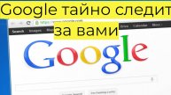 Google тайно следит за вами что происходит?