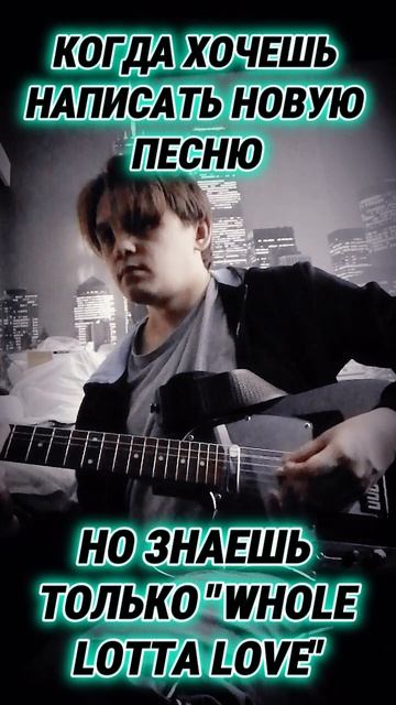 Когда хочешь написать новую песню, но знаешь только Whole Lotta Love