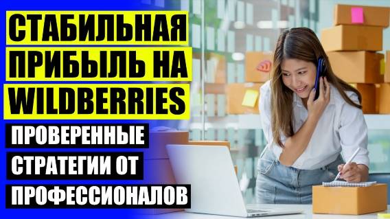⛔ ПОДРАБОТКА НА ВАЛБЕРИС УДАЛЕННО НА ДОМУ БЕЗ ВЛОЖЕНИЙ И ОБМАНА 👍 ТОРГОВЛЯ НА ВАЙЛДБЕРРИЗ С НУЛЯ О