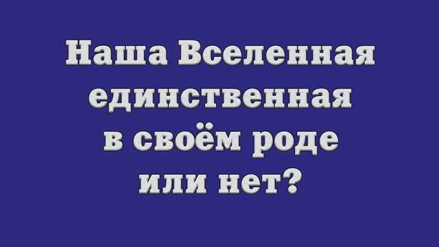 Наша Вселенная – единственная в своём роде или нет_