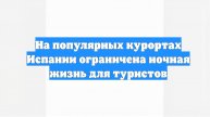На популярных курортах Испании ограничена ночная жизнь для туристов