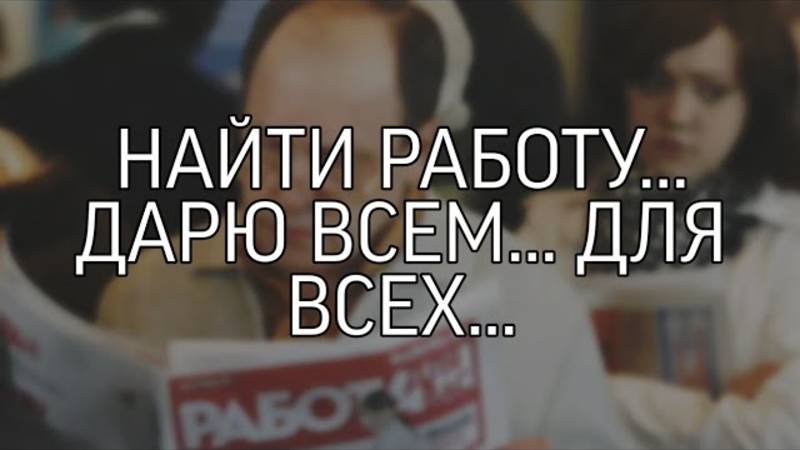 НАЙТИ РАБОТУ... ДАРЮ ВСЕМ... ДЛЯ ВСЕХ...