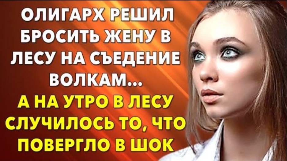📗 Истории из жизни. ОЛИГАРХ РЕШИЛ БРОСИТЬ ЖЕНУ В ЛЕСУ НА СЪЕДЕНИЕ ВОЛКАМ... Жизненные истории