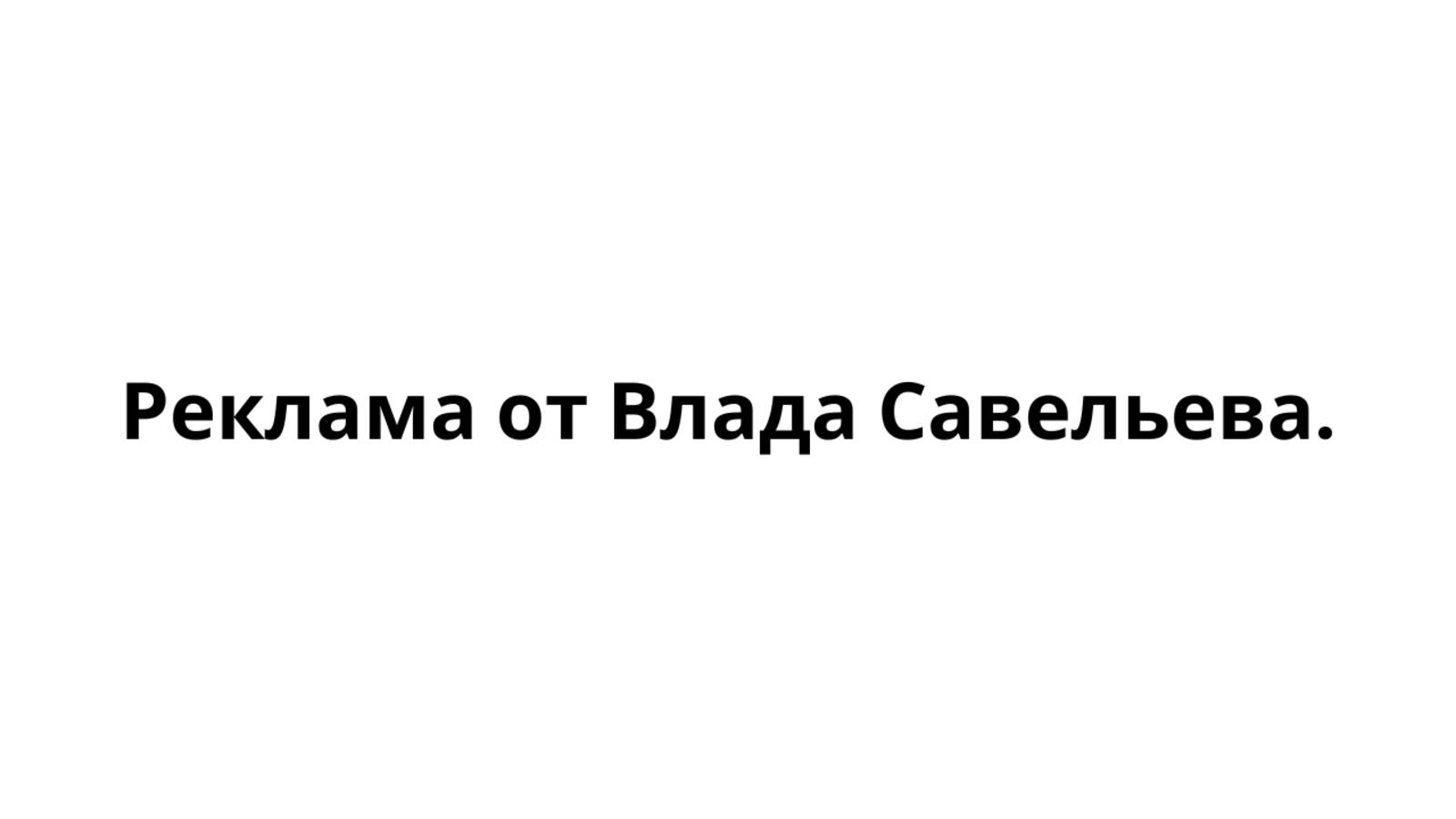 Купил рекламу от Влада Савельева.