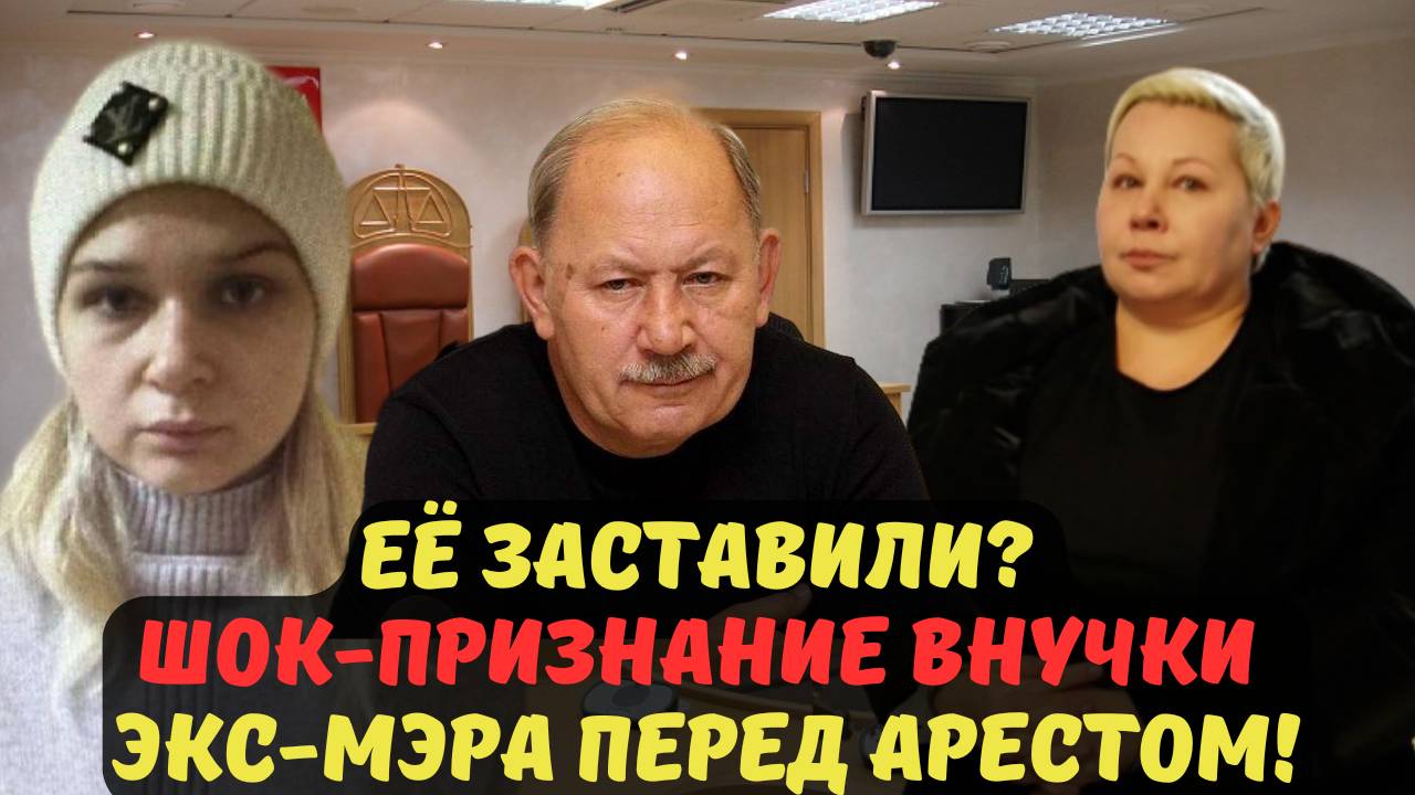 ЕЁ ЗАСТАВИЛИ? ШОК-ПРИЗНАНИЕ ВНУЧКИ ЭКС-МЭРА ПЕРЕД АРЕСТОМ!