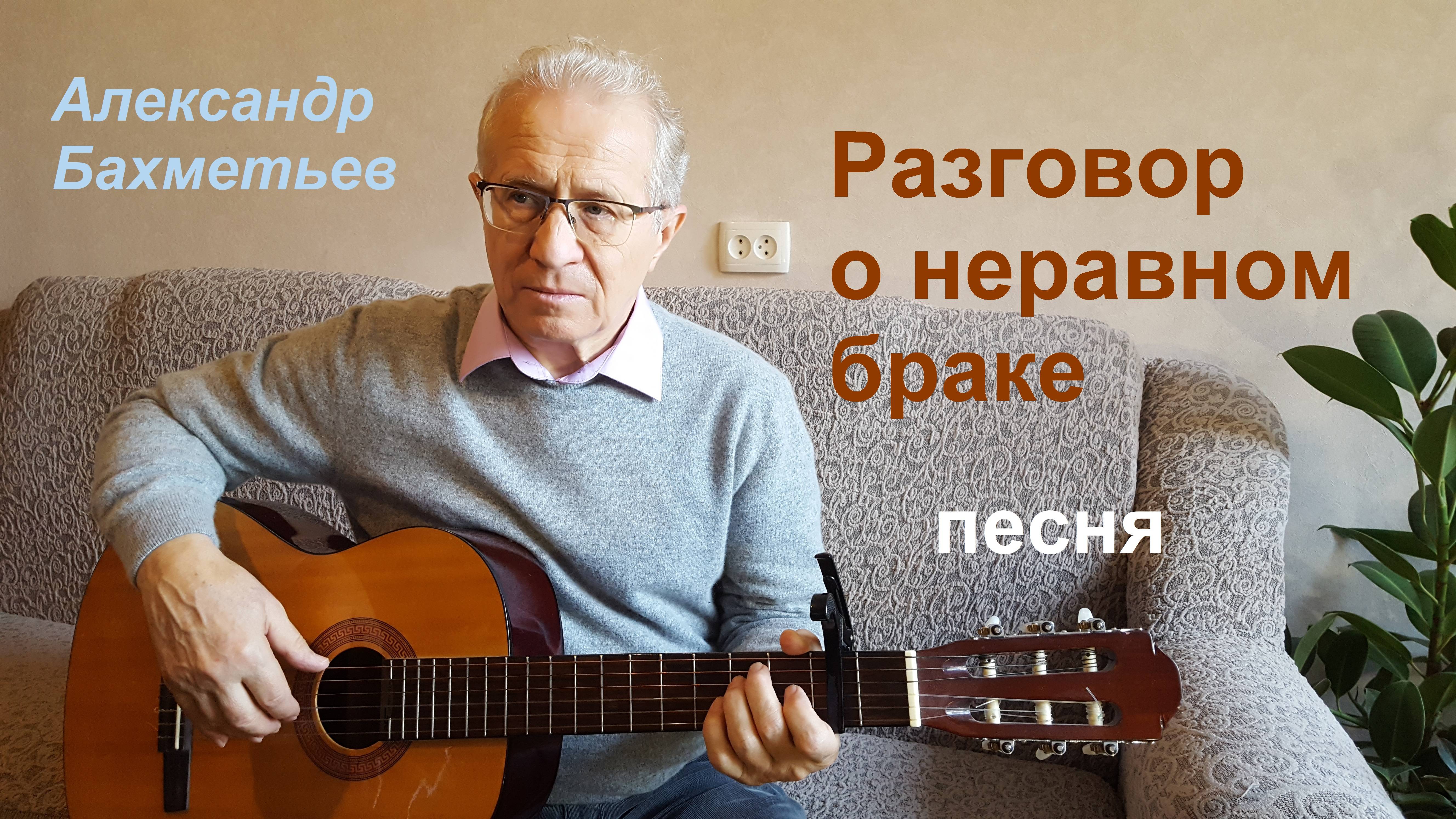 Песня РАЗГОВОР О НЕРАВНОМ БРАКЕ. Стихи и музыка АЛЕКСАНДРА БАХМЕТЬЕВА, исполняет автор