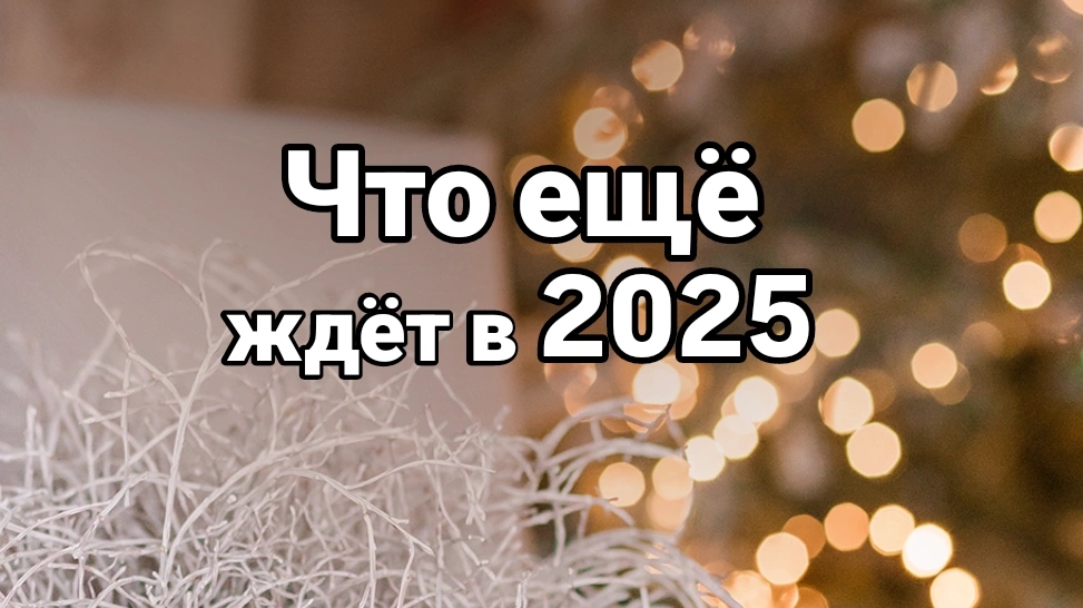 Что ещё будет в 2025