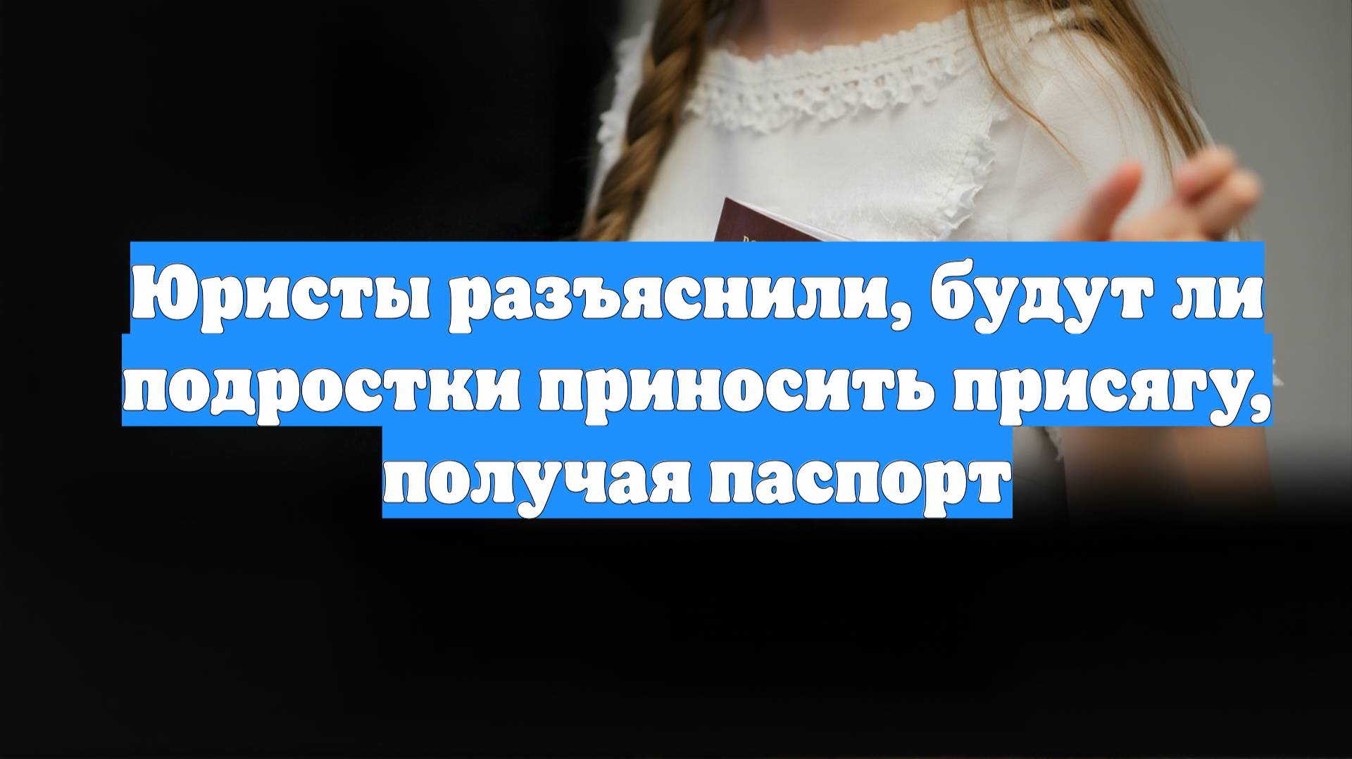 Юристы разъяснили, будут ли подростки приносить присягу, получая паспорт