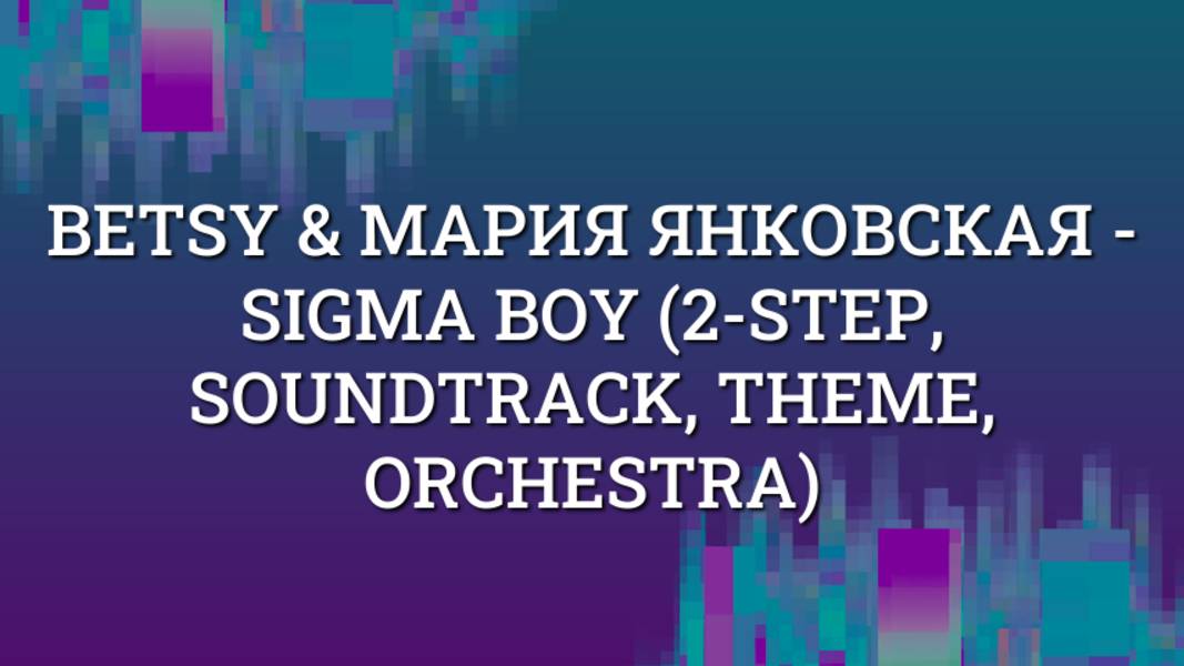 Betsy & Мария Янковская - Sigma Boy (2-step, soundtrack, theme, orchestra)
