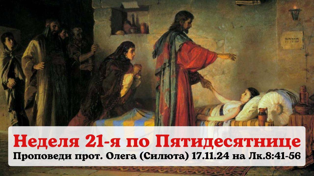Проповеди протоиерея Олега (Силюта) 17.11.2024 в Неделю 21 по Пятидесятнице на Лк.8:41-56