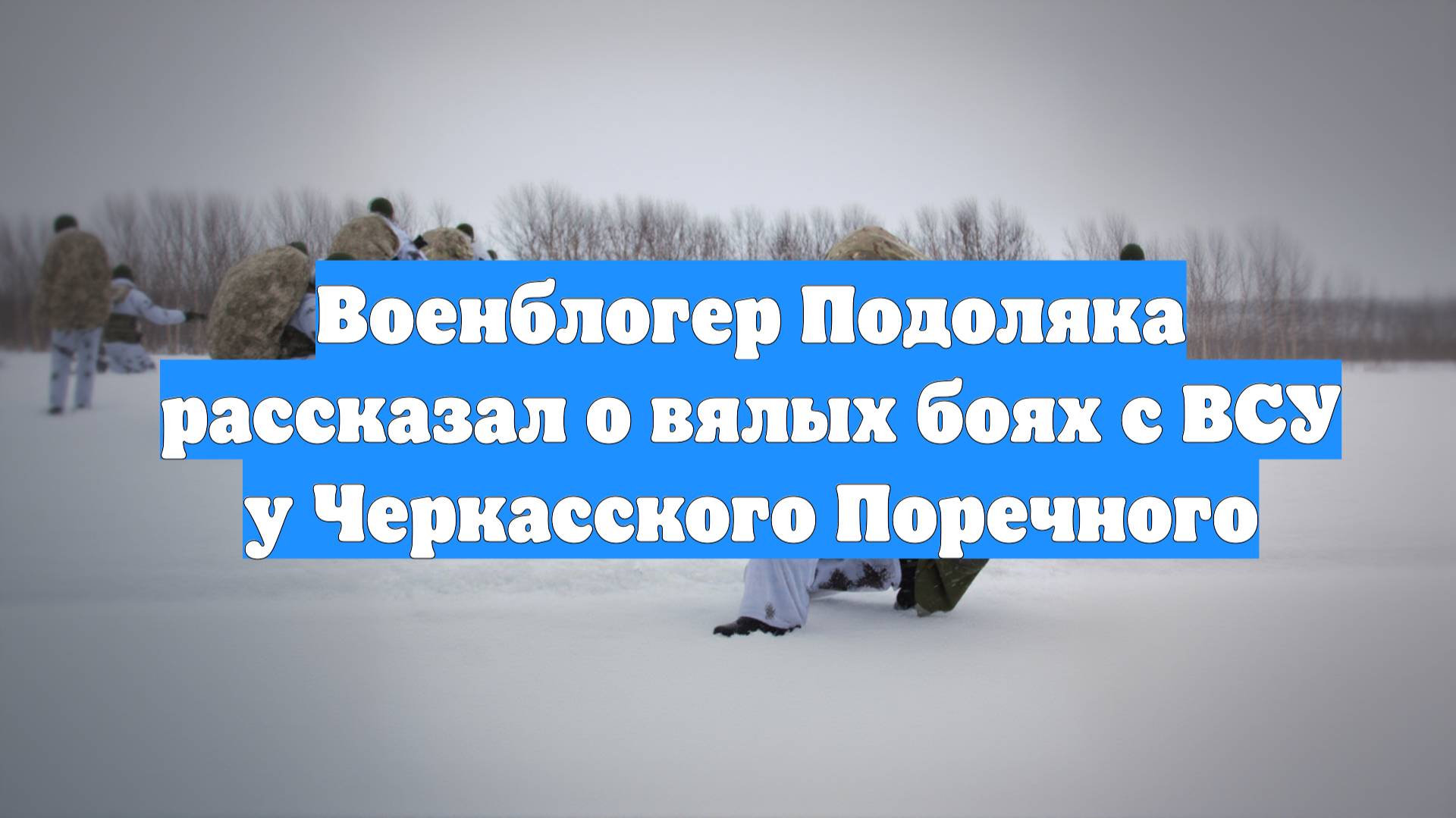 Военблогер Подоляка рассказал о вялых боях с ВСУ у Черкасского Поречного