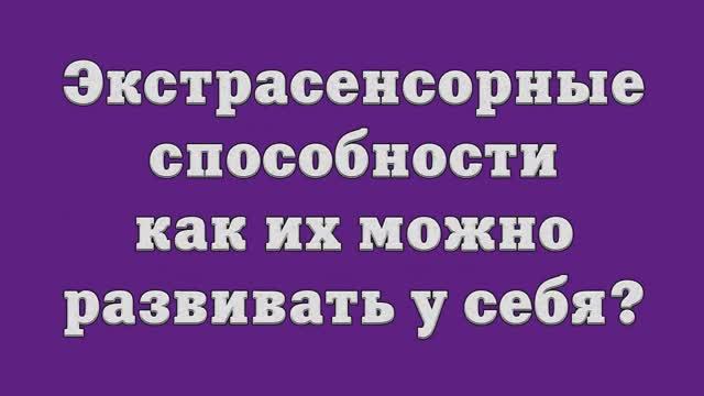 Экстрасенсорные способности – как их можно развивать у себя_