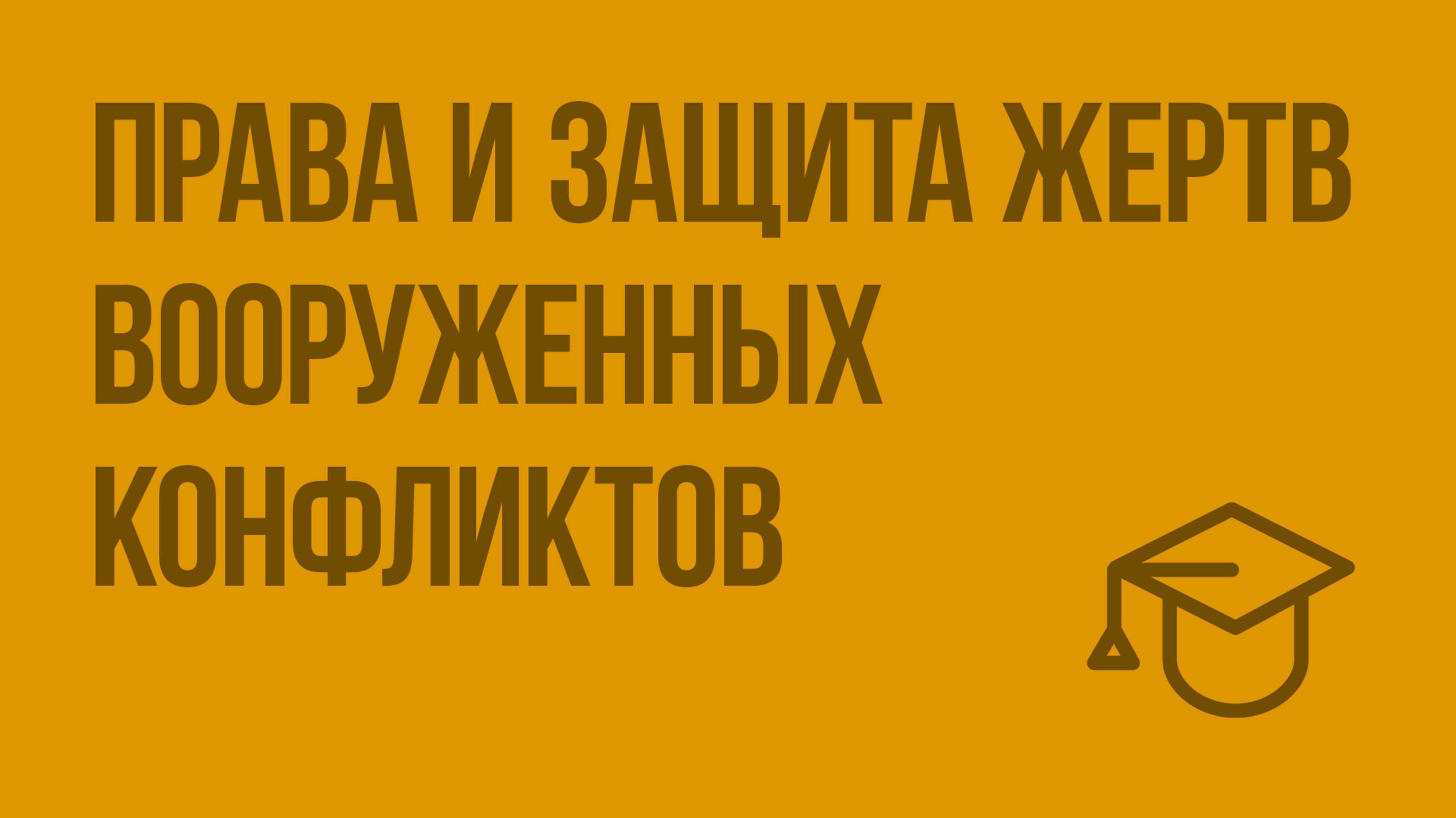 Права и защита жертв вооруженных конфликтов. Видеоурок по обществознанию 9 класс