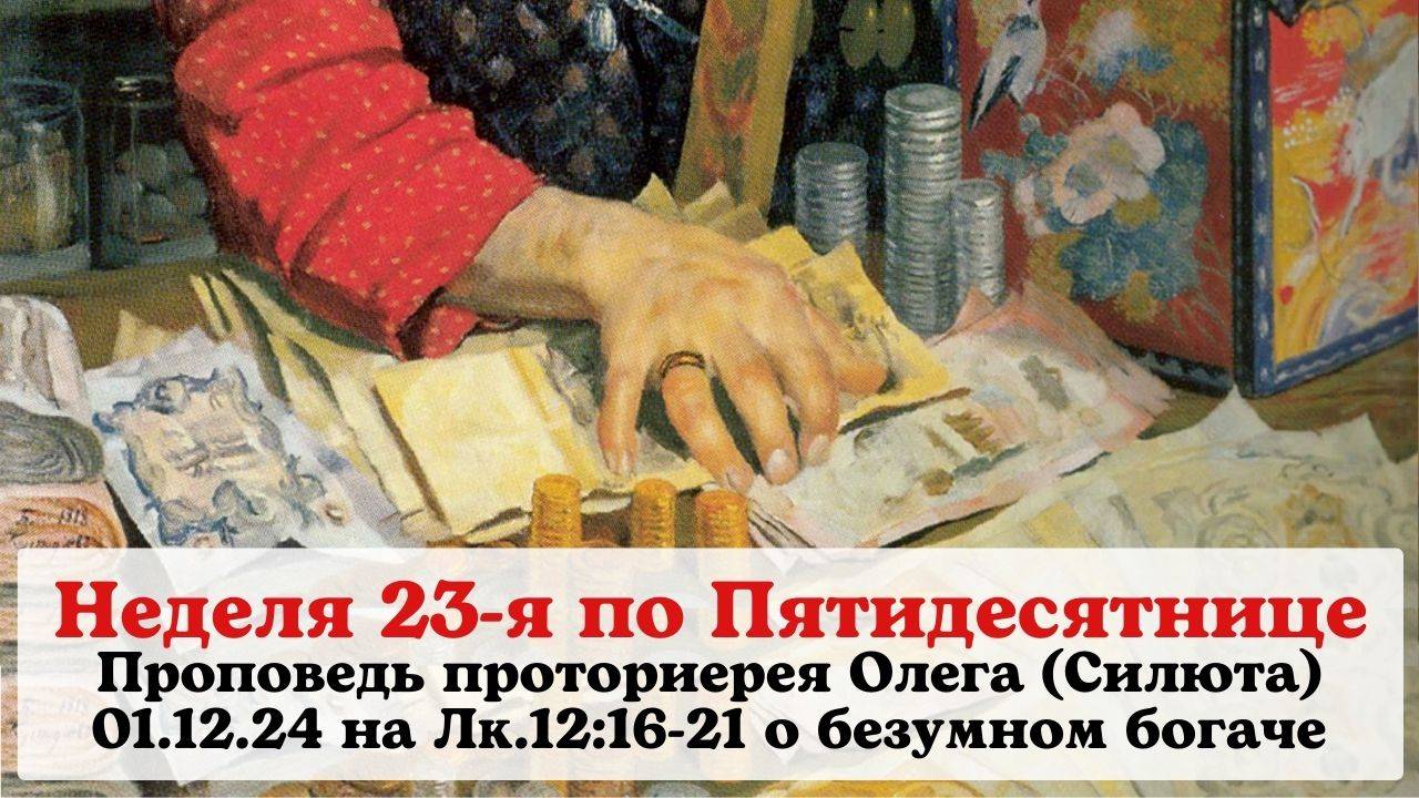 Проповедь прот. Олега (Силюта) 01.12.24 в 23ю нед. по Пятидесятнице на Лк.12:16-21 о безумном богаче