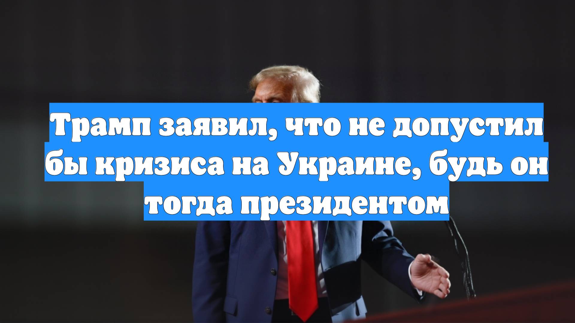 Трамп заявил, что не допустил бы кризиса на Украине, будь он тогда президентом