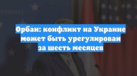 Орбан: конфликт на Украине может быть урегулирован за шесть месяцев