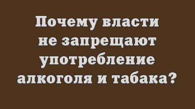 Почему власти не запрещают употребление алкоголя и табака_