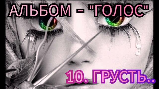 10. ГРУСТЬ - ( альбом ГОЛОС)