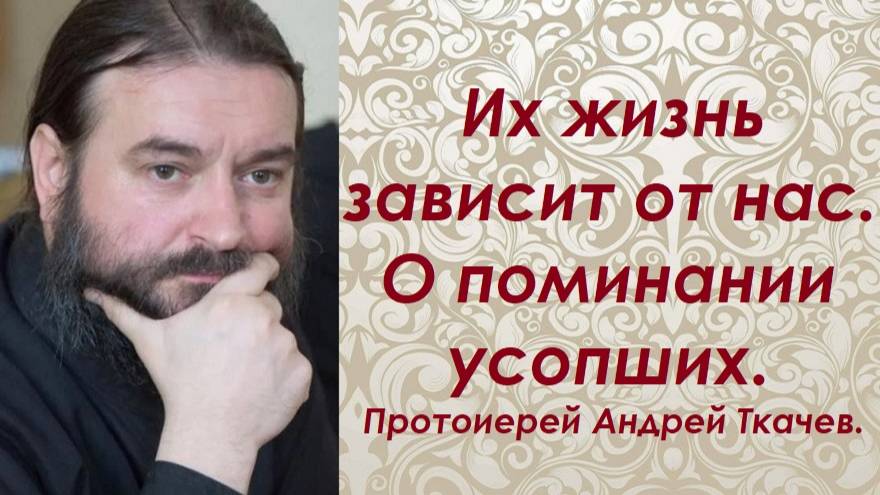Их жизнь зависит от нас. О поминании усопших. Протоиерей Андрей Ткачев.