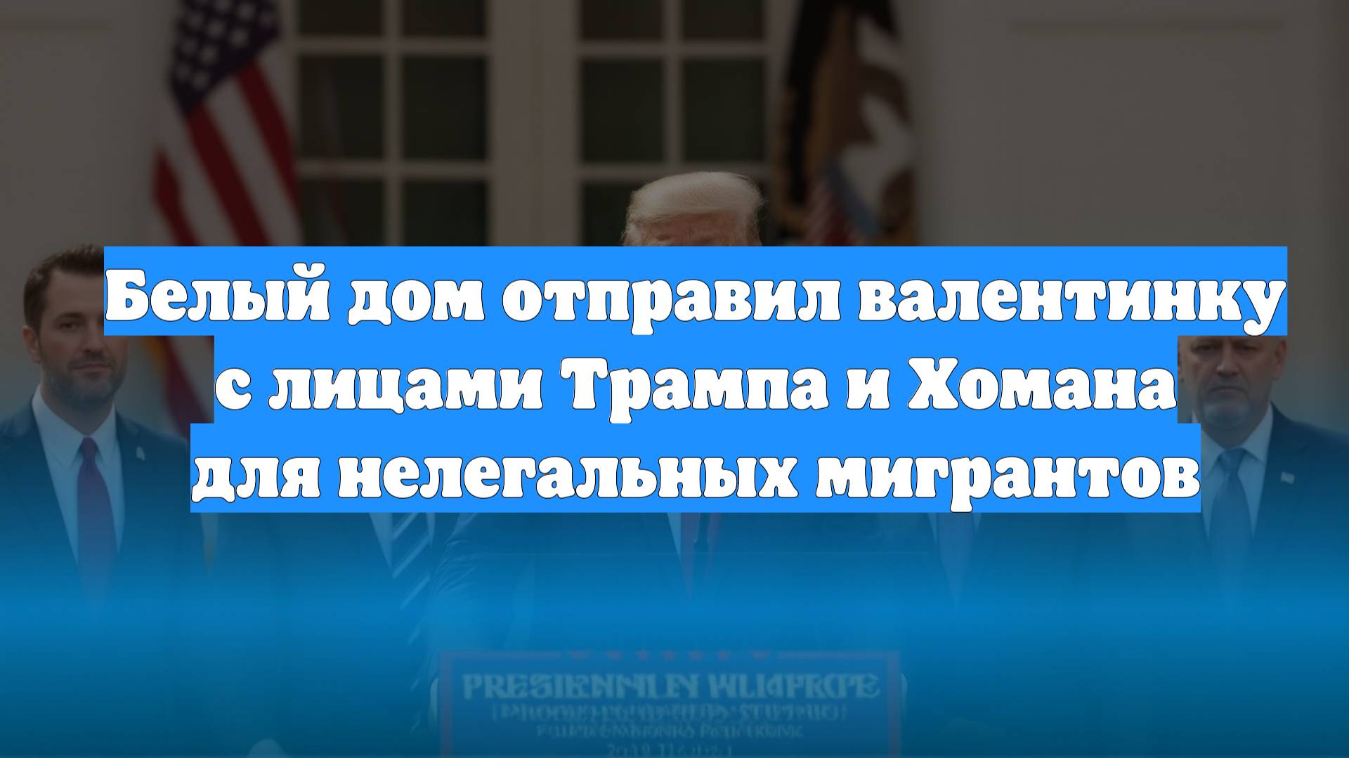 Белый дом отправил валентинку с лицами Трампа и Хомана для нелегальных мигрантов