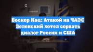 Воекор Коц: Атакой на ЧАЭС Зеленский хотел сорвать диалог России и США