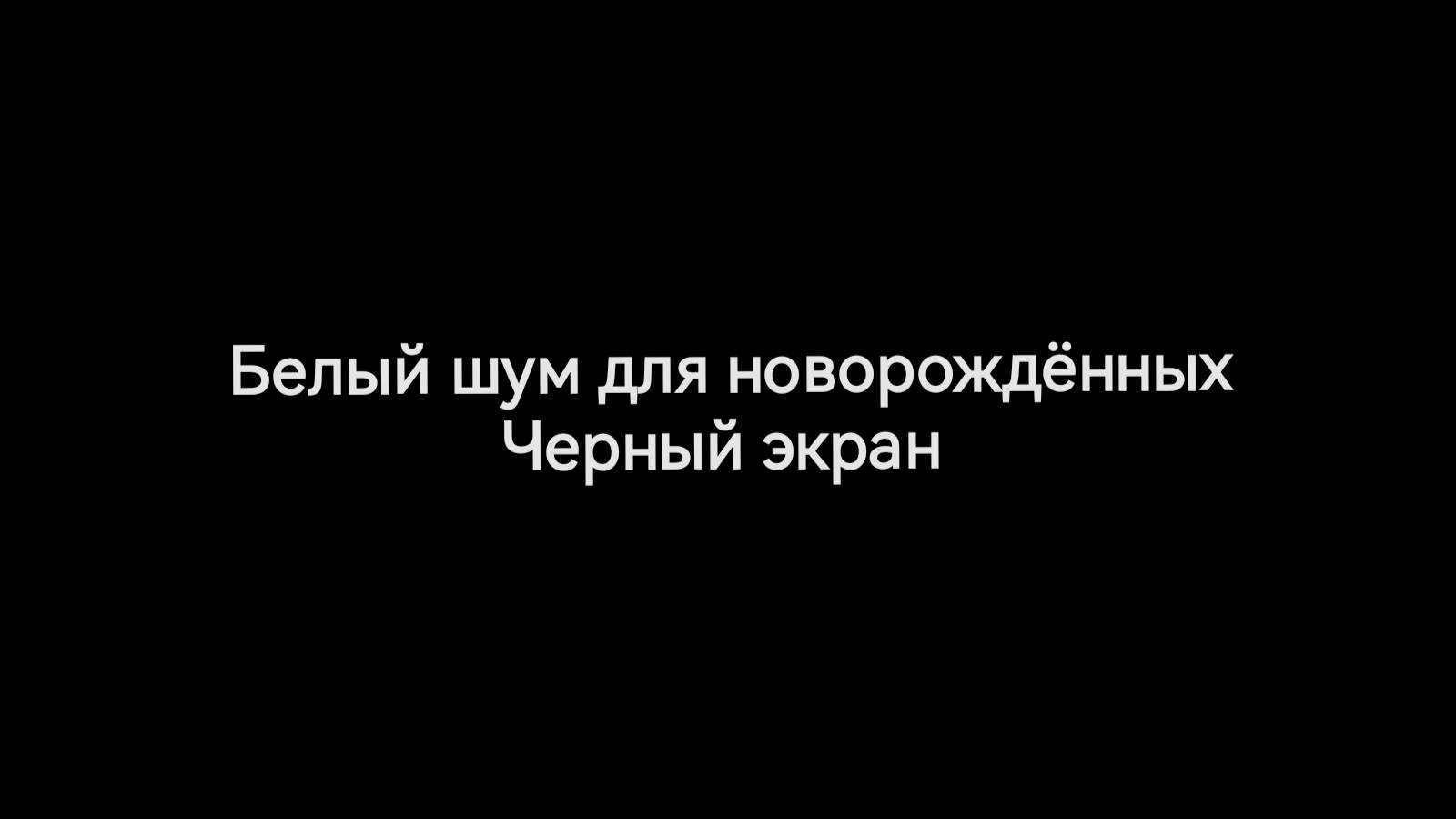 Белый шум для новорожденных
Черный экран