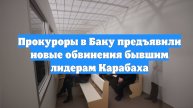 Прокуроры в Баку предъявили новые обвинения бывшим лидерам Карабаха