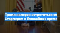 Трамп намерен встретиться со Стармером в ближайшее время