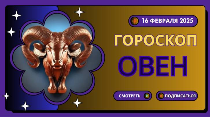 Овен ♈Гороскоп на сегодня, 16 февраля 2025