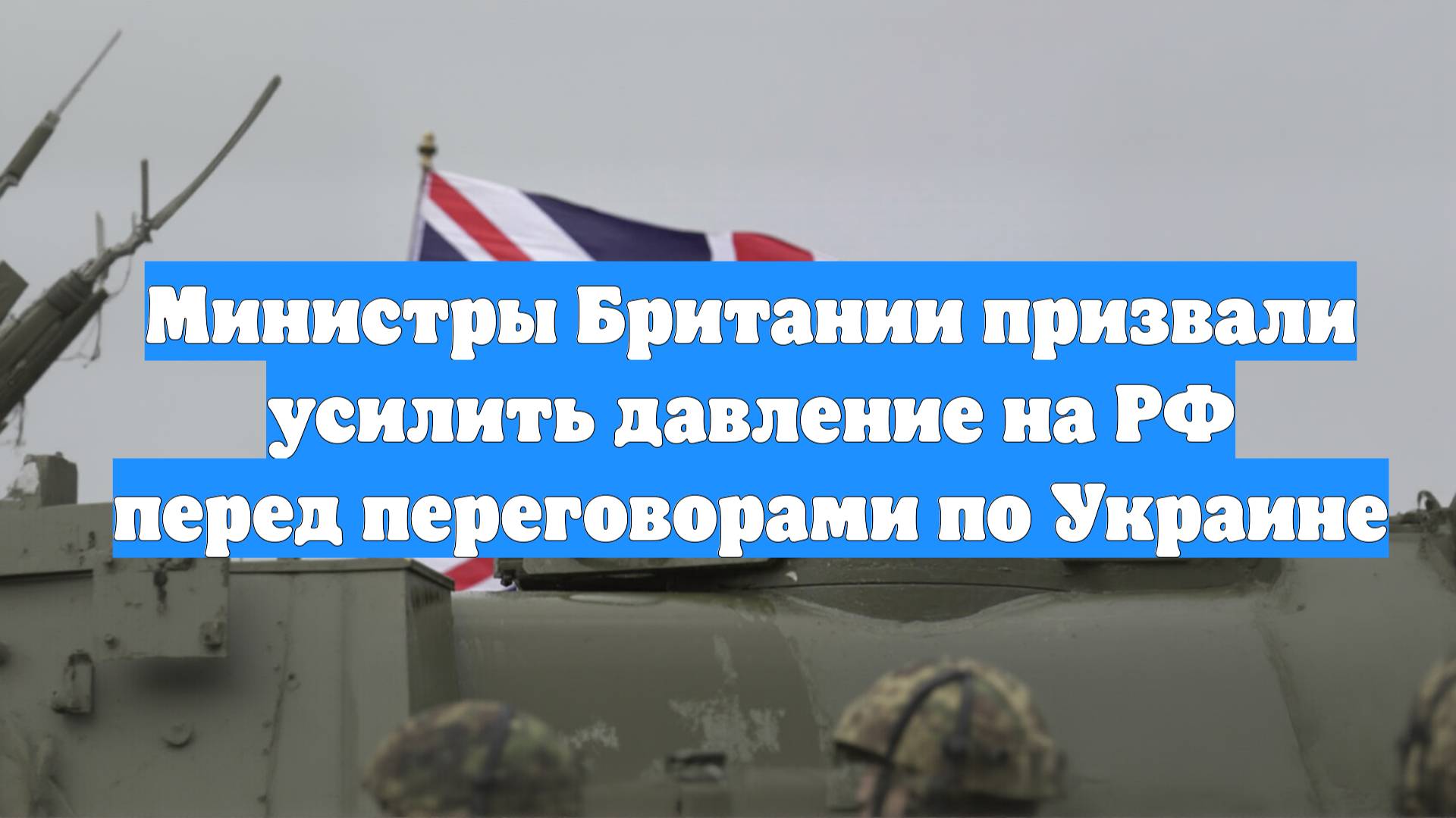 Министры Британии призвали усилить давление на РФ перед переговорами по Украине