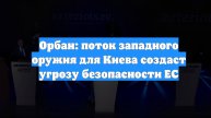 Орбан: поток западного оружия для Киева создаст угрозу безопасности ЕС