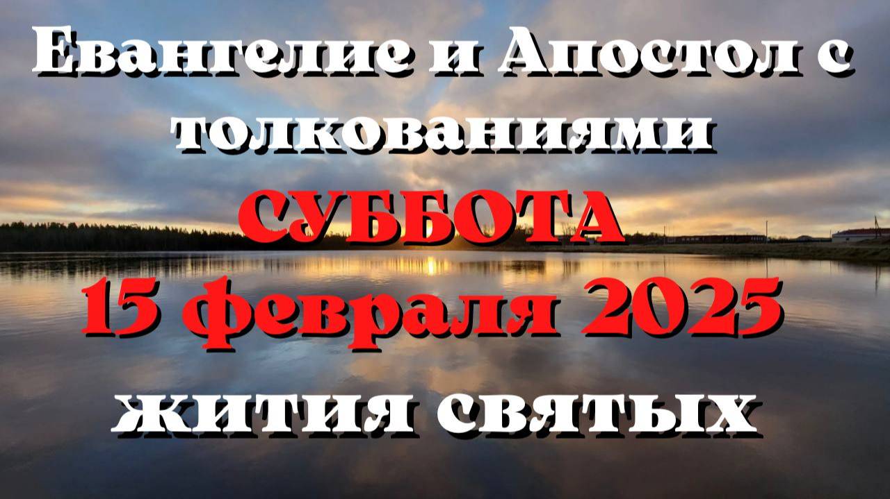 Евангелие дня 15 ФЕВРАЛЯ 2025 с толкованием. Апостол дня. Жития Святых.