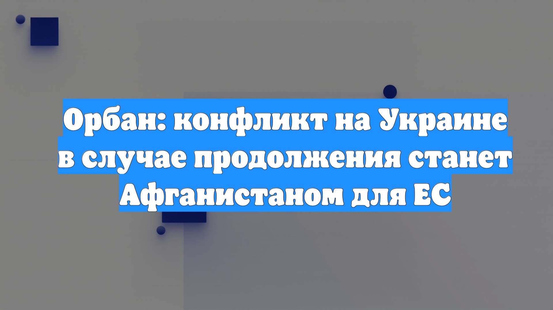 Орбан: конфликт на Украине в случае продолжения станет Афганистаном для ЕС