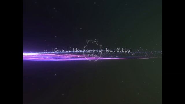 Music Visualizer : Kalais - I Give Up (Don't Give Up) feat. Bubba