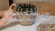 Не хватило лозы для плетения. Что делать?