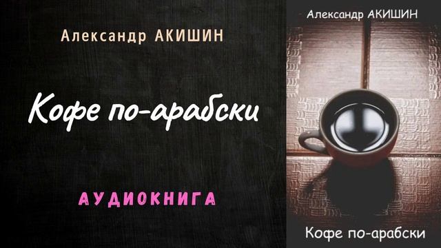 Кофе по-арабски Александр Акишин Аудиокнига Иммиграция. Реальные истории Ностальгия ПРОЗА