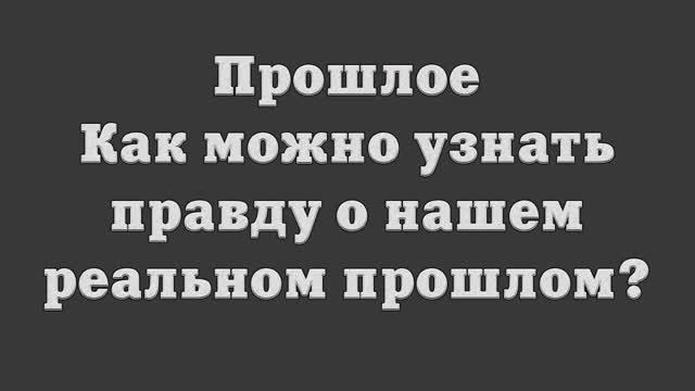 Прошлое. Как можно узнать правду о нашем реальном прошлом_