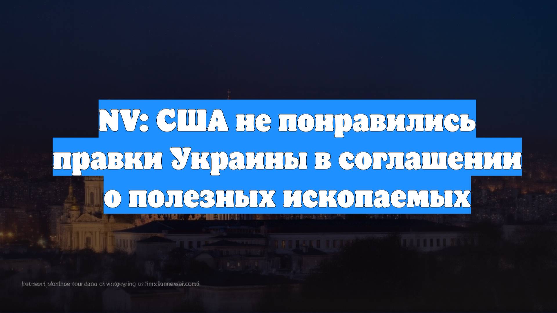 NV: США не понравились правки Украины в соглашении о полезных ископаемых