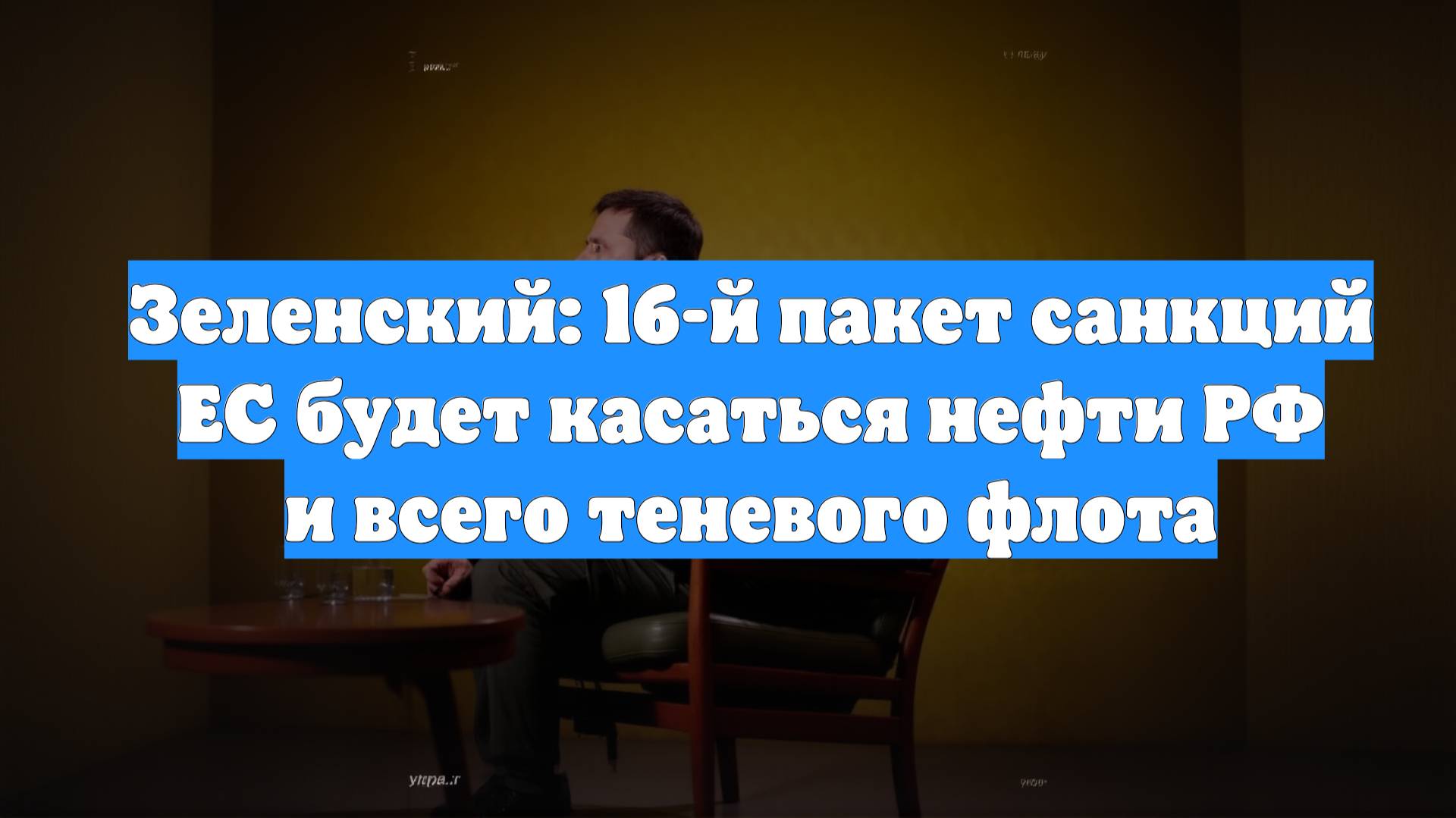Зеленский: 16-й пакет санкций ЕС будет касаться нефти РФ и всего теневого флота