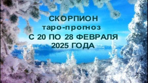 СКОРПИОН ТАРО-ПРОГНОЗ С 20 ПО 28 ФЕВРАЛЯ 2025 ГОДА