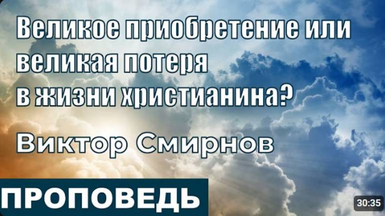 Великое приобретение или великая потеря в жизни христианина?  Проповедь.  Виктор Смирнов