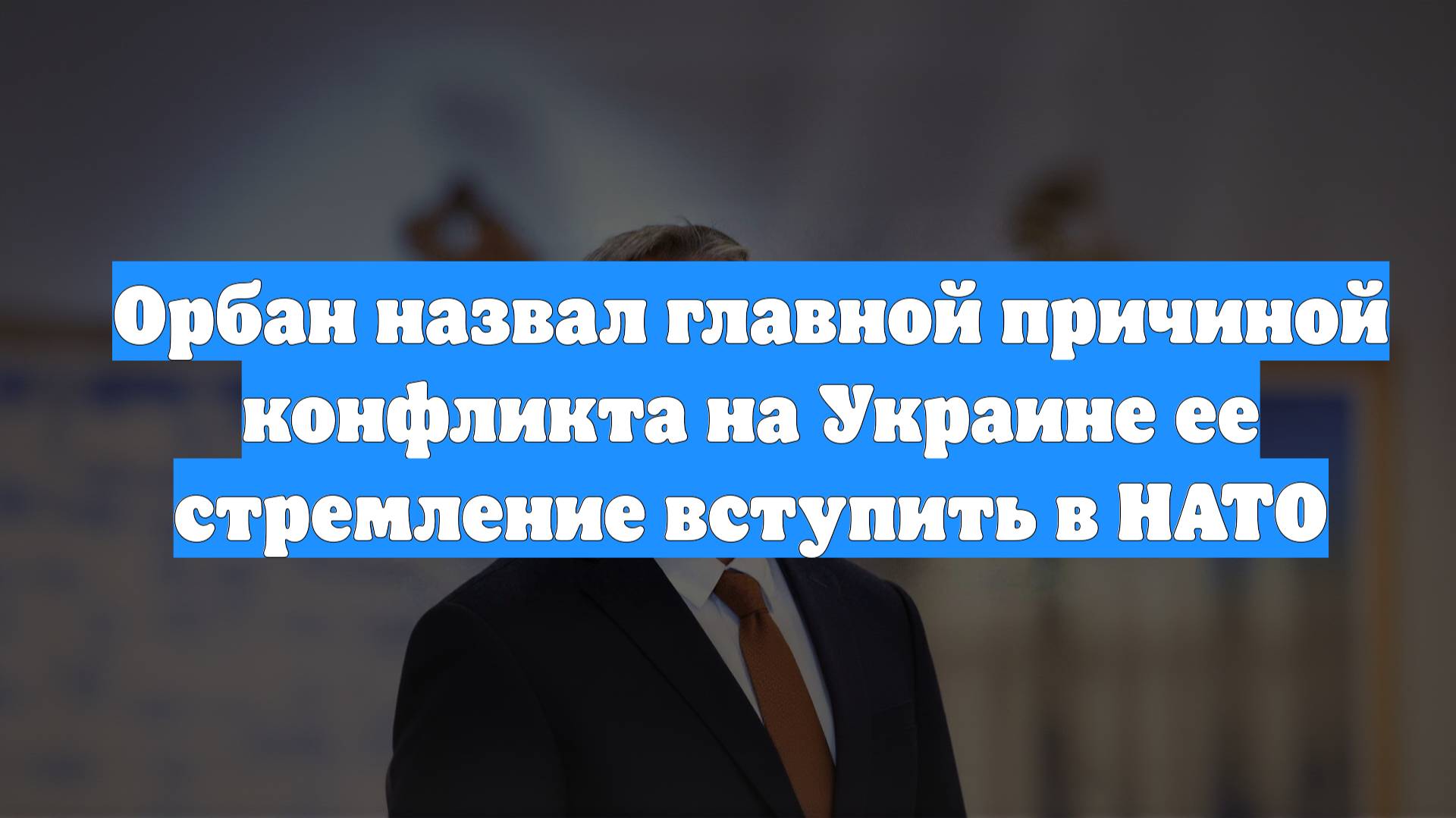 Орбан назвал главной причиной конфликта на Украине ее стремление вступить в НАТО