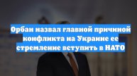 Орбан назвал главной причиной конфликта на Украине ее стремление вступить в НАТО