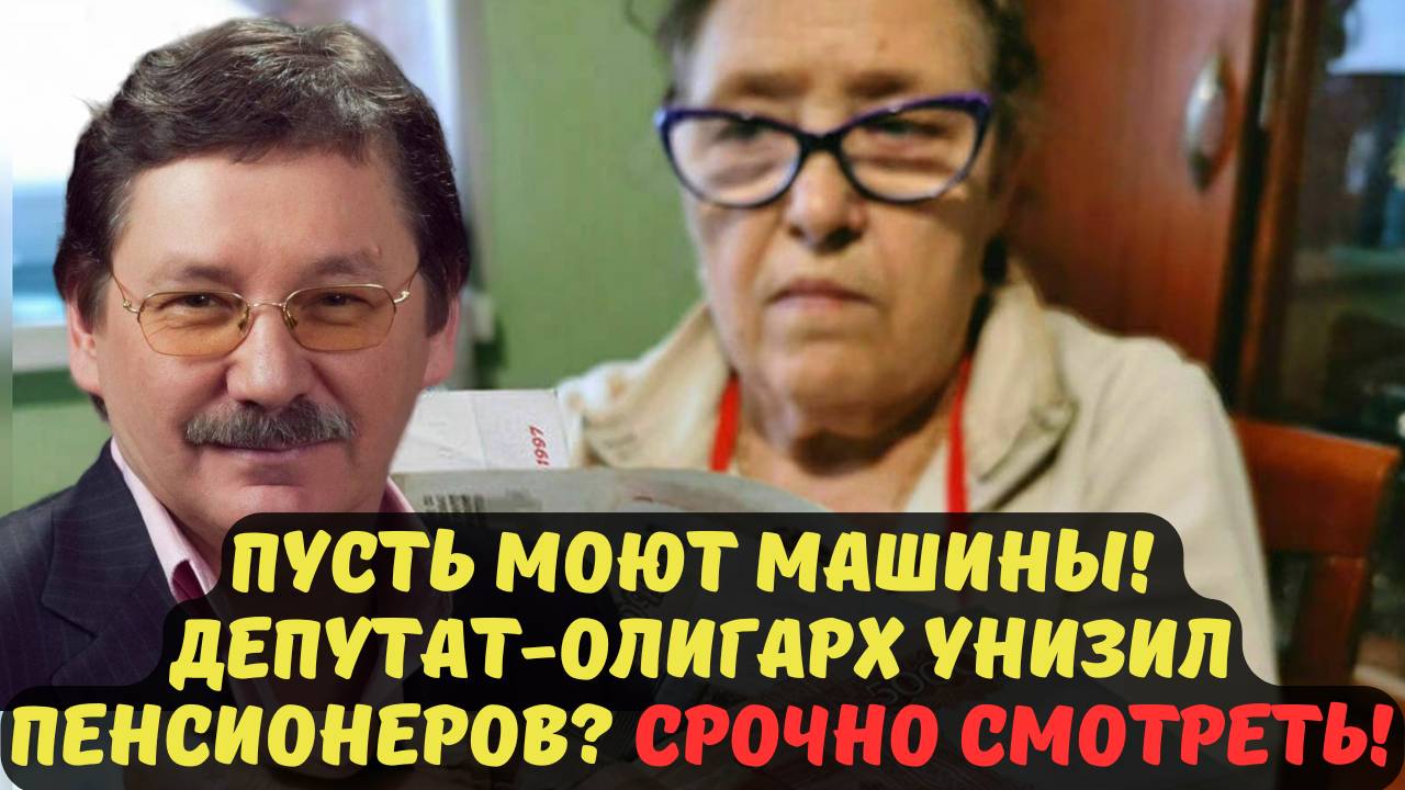 ПУСТЬ МОЮТ МАШИНЫ! ДЕПУТАТ-ОЛИГАРХ УНИЗИЛ ПЕНСИОНЕРОВ? СРОЧНО СМОТРЕТЬ!