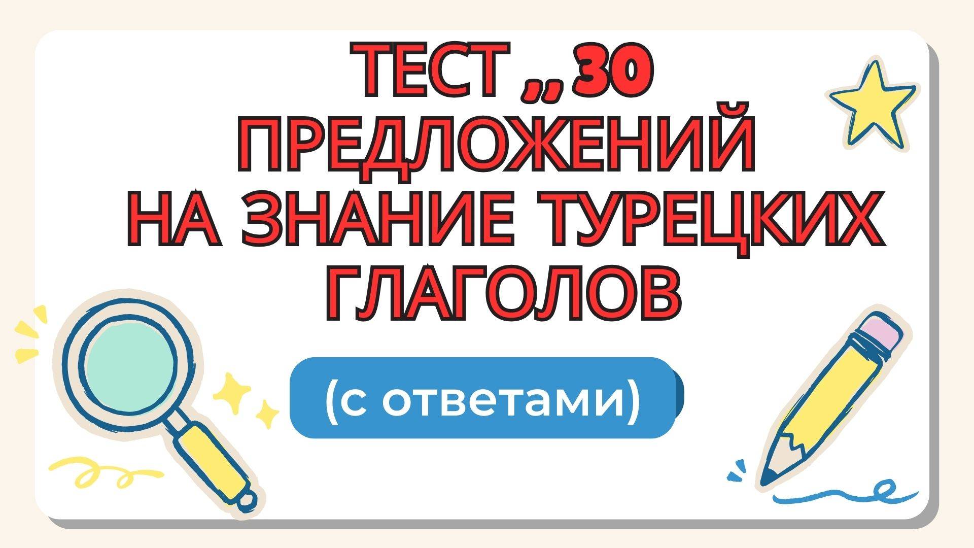 Тест,, 30 предложений на знание турецких глаголов" (с ответами) ДЛЯ НАЧИНАЮЩИХXXX