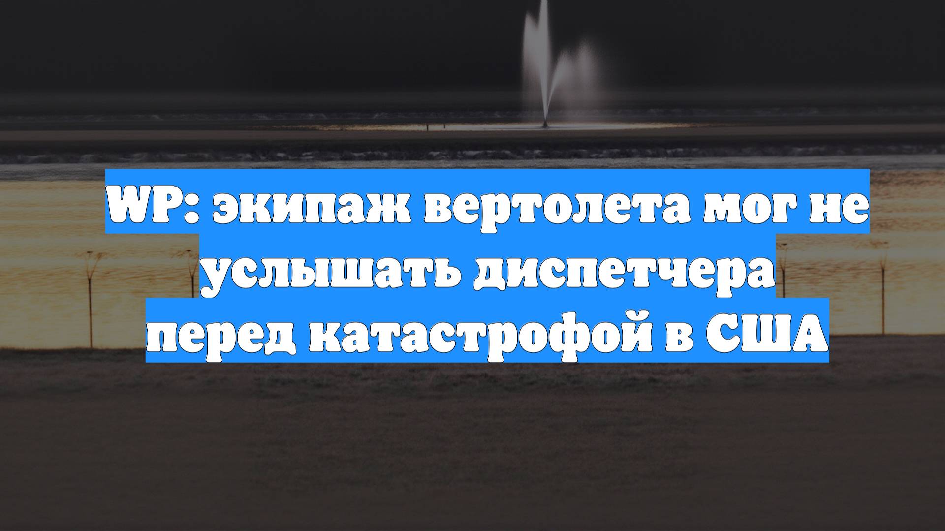 WP: экипаж вертолета мог не услышать диспетчера перед катастрофой в США