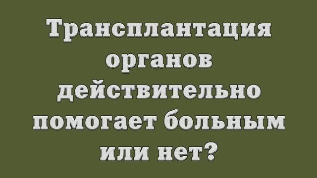 Трансплантация органов действительно помогает больным или нет_