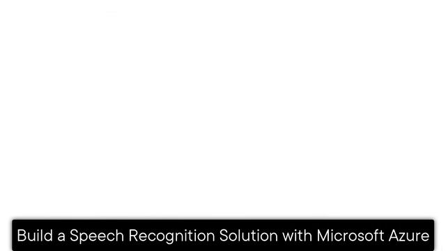 Build a Speech Recognition Solution with Microsoft Azure (AI-102: Microsoft Azure AI Engineer)